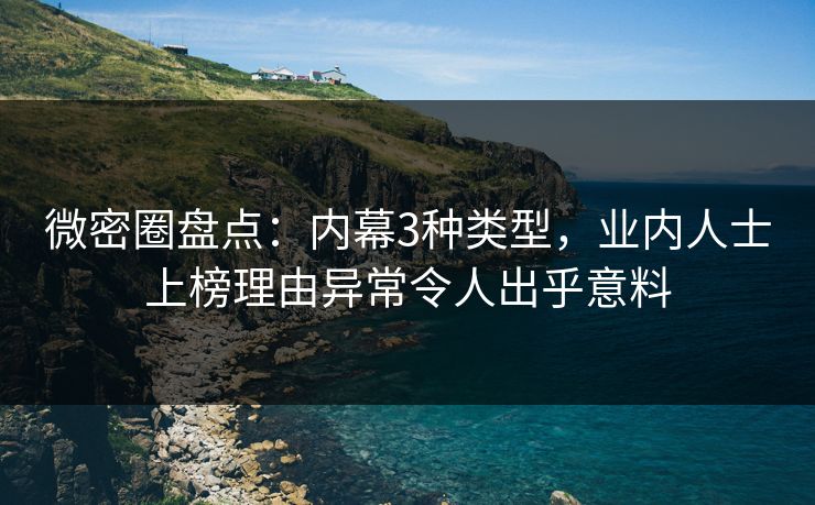 微密圈盘点：内幕3种类型，业内人士上榜理由异常令人出乎意料