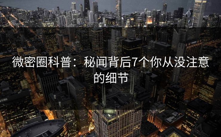 微密圈科普：秘闻背后7个你从没注意的细节